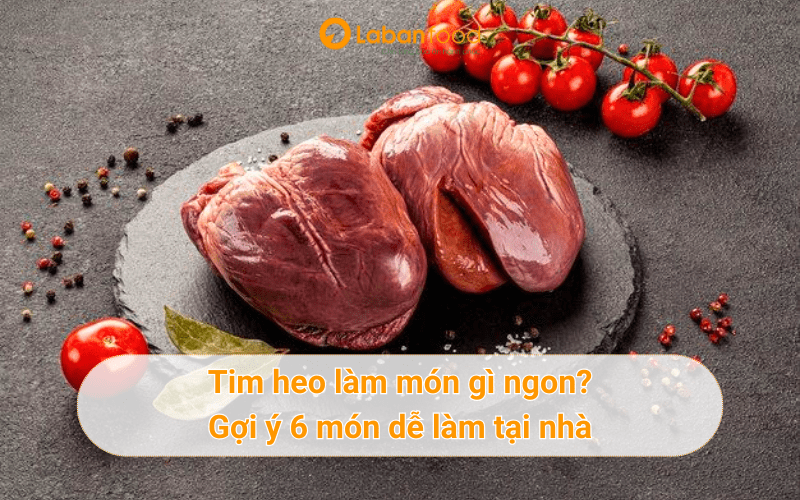 Tim heo làm món gì ngon? La Bàn Food gợi ý các công thức ngon bất bại.