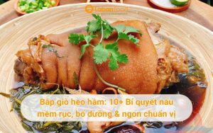 Bắp giò heo hầm: 10+ Bí quyết nấu mềm rục, bổ dưỡng & ngon chuẩn vị