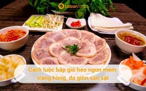 Bí quyết để thịt bắp heo luộc săn chắc, trắng giòn, thơm ngon chuẩn vị