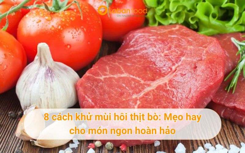8 cách khử mùi hôi thịt bò cho món ngon hoàn hảo