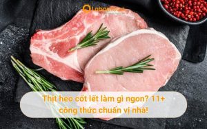 Thịt heo cốt lết làm gì ngon? Khám phá 11+ công thức chuẩn vị nhà!