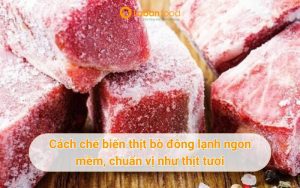 Cách chế biến thịt bò đông lạnh ngon mềm, chuẩn vị như thịt tươi