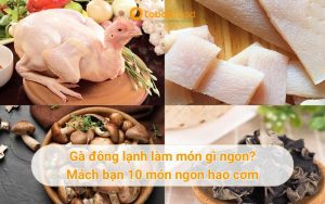 Gà đông lạnh làm món gì ngon? Mách bạn cách làm 10 món ngon hao cơm