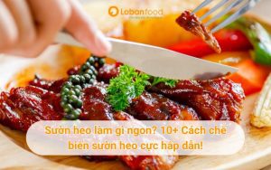 Sườn heo làm gì ngon? 10+ Cách chế biến sườn heo cực hấp dẫn!