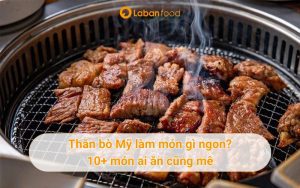 Thăn bò Mỹ làm món gì ngon? 10+ món ai ăn cũng mê