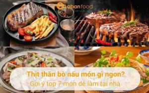 Thịt thăn bò nấu món gì ngon? Gợi ý top 7 món dễ làm tại nhà